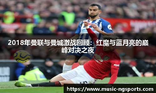 2018年曼联与曼城激战回顾：红魔与蓝月亮的巅峰对决之夜