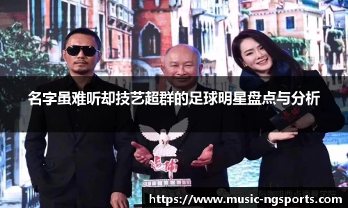 名字虽难听却技艺超群的足球明星盘点与分析