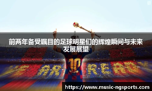 前两年备受瞩目的足球明星们的辉煌瞬间与未来发展展望