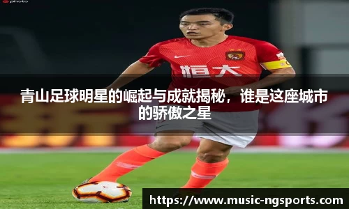 青山足球明星的崛起与成就揭秘,谁是这座城市的骄傲之星