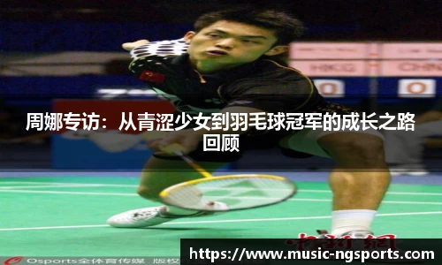 周娜专访：从青涩少女到羽毛球冠军的成长之路回顾
