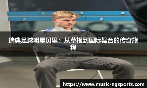 瑞典足球明星贝里:从草根到国际舞台的传奇旅程