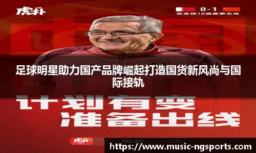 足球明星助力国产品牌崛起打造国货新风尚与国际接轨