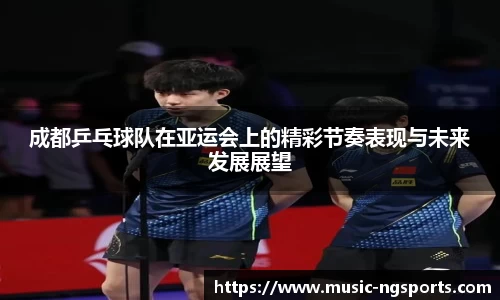 成都乒乓球队在亚运会上的精彩节奏表现与未来发展展望