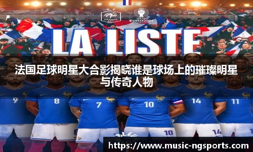 法国足球明星大合影揭晓谁是球场上的璀璨明星与传奇人物
